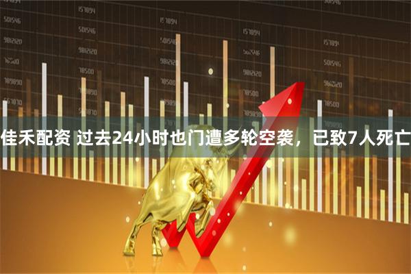 佳禾配资 过去24小时也门遭多轮空袭，已致7人死亡