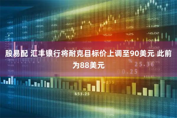 股易配 汇丰银行将耐克目标价上调至90美元 此前为88美元