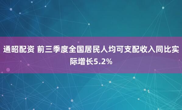 通昭配资 前三季度全国居民人均可支配收入同比实际增长5.2%