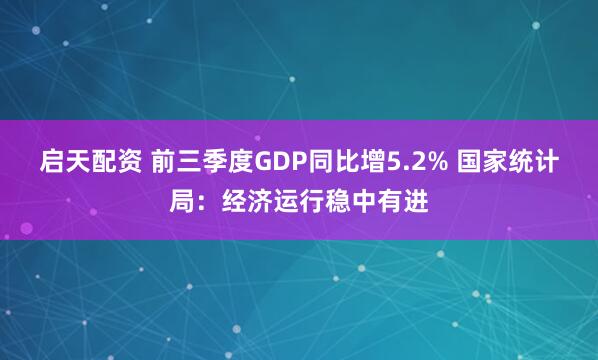 启天配资 前三季度GDP同比增5.2% 国家统计局：经济运行稳中有进