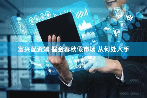 富兴配资端 掘金春秋假市场 从何处入手
