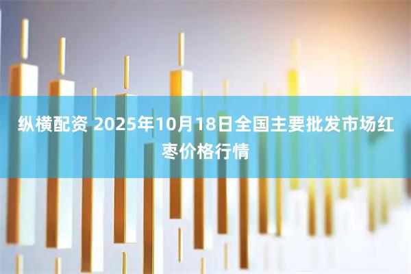 纵横配资 2025年10月18日全国主要批发市场红枣价格行情