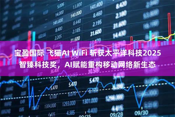 宝盈国际 飞猫AI WiFi 斩获太平洋科技2025智臻科技奖，AI赋能重构移动网络新生态