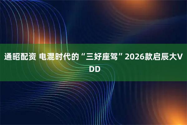 通昭配资 电混时代的“三好座驾”2026款启辰大V DD