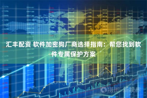 汇丰配资 软件加密狗厂商选择指南：帮您找到软件专属保护方案
