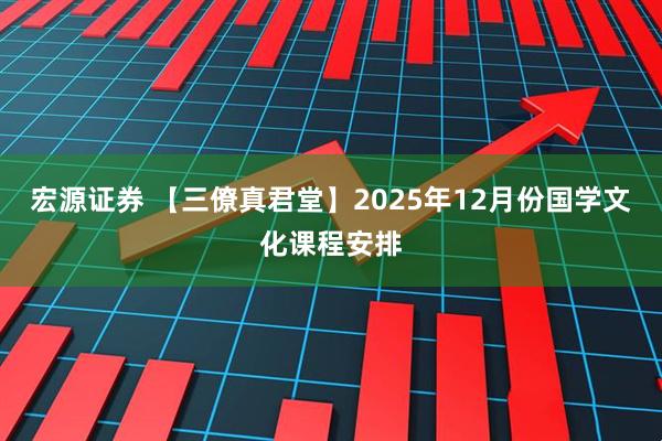 宏源证券 【三僚真君堂】2025年12月份国学文化课程安排