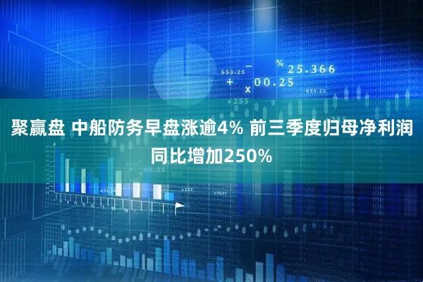 聚赢盘 中船防务早盘涨逾4% 前三季度归母净利润同比增加250%