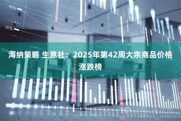 海纳策略 生意社：2025年第42周大宗商品价格涨跌榜